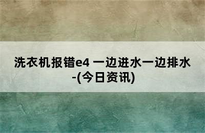 洗衣机报错e4 一边进水一边排水-(今日资讯)